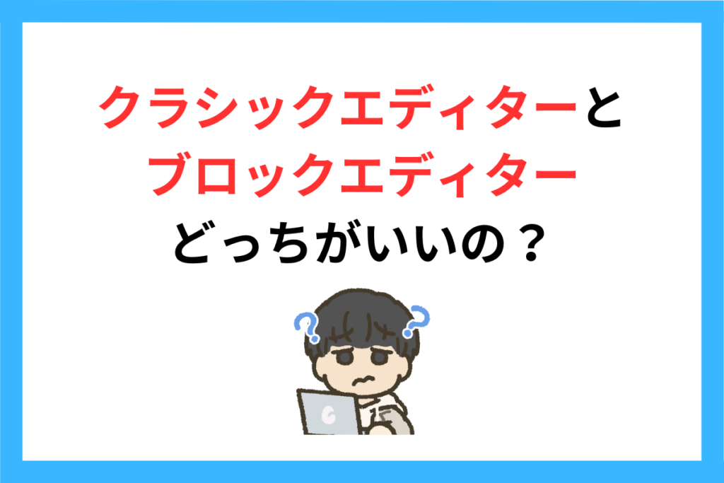 ブロックエディターとクラシックエディター、どっちがいいの？